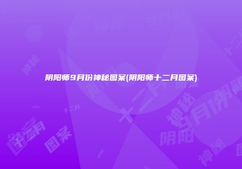 阴阳师9月份神秘图案(阴阳师十二月图案)