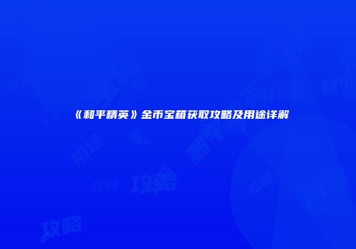 《和平精英》金币宝箱获取攻略及用途详解