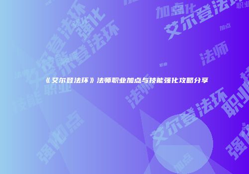 《艾尔登法环》法师职业加点与技能强化攻略分享