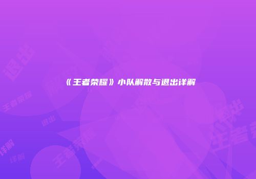 《王者荣耀》小队解散与退出详解