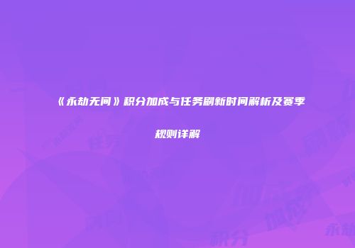《永劫无间》积分加成与任务刷新时间解析及赛季规则详解