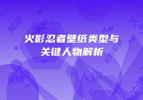 火影忍者壁纸类型与关键人物解析
