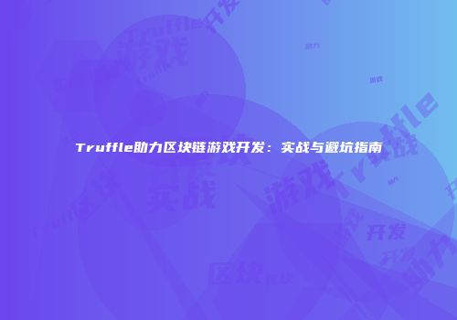 Truffle助力区块链游戏开发：实战与避坑指南