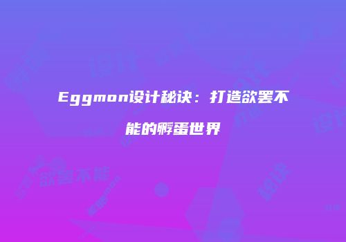 Eggmon设计秘诀：打造欲罢不能的孵蛋世界