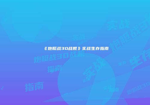 《炮艇战3D战舰》实战生存指南