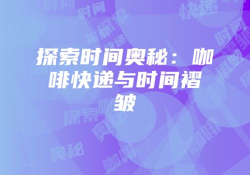 探索时间奥秘：咖啡快递与时间褶皱