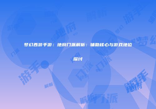 梦幻西游手游：地府门派解析：辅助核心与游戏地位探讨