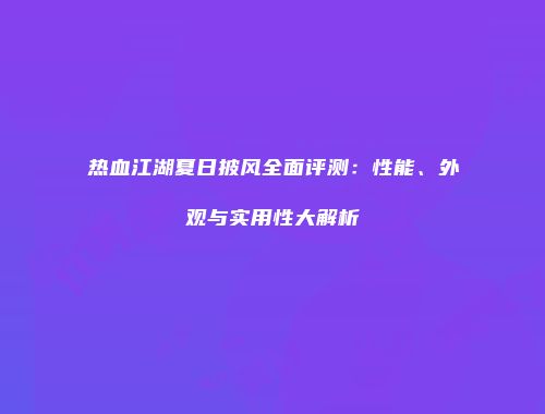 热血江湖夏日披风全面评测:性能、外观与实用性大解析
