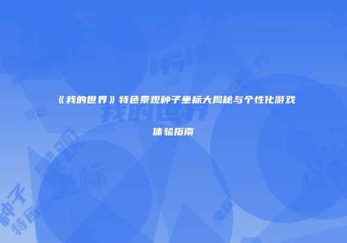 《我的世界》特色景观种子坐标大揭秘与个性化游戏体验指南