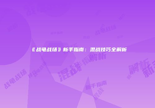 《战龟战场》新手指南：混战技巧全解析
