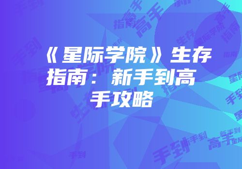 《星际学院》生存指南：新手到高手攻略
