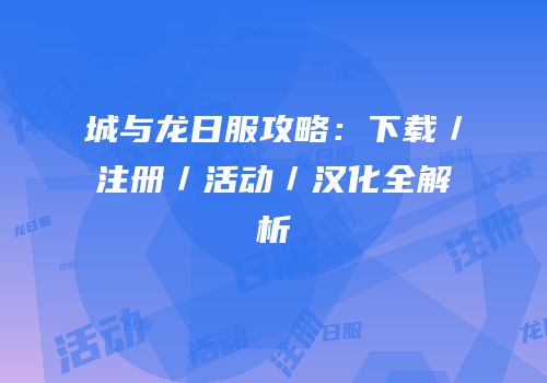 城与龙日服攻略：下载／注册／活动／汉化全解析
