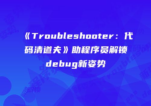 《Troubleshooter：代码清道夫》助程序员解锁debug新姿势