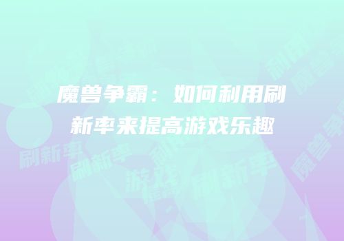 魔兽争霸：如何利用刷新率来提高游戏乐趣