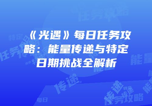 《光遇》每日任务攻略：能量传递与特定日期挑战全解析