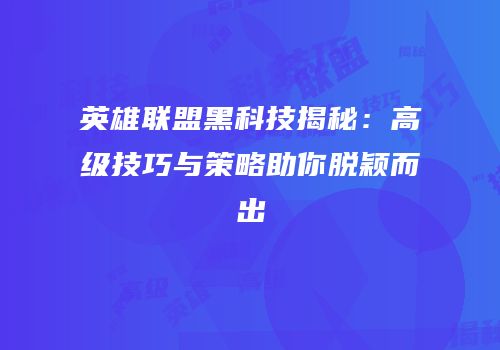 英雄联盟黑科技揭秘：高级技巧与策略助你脱颖而出
