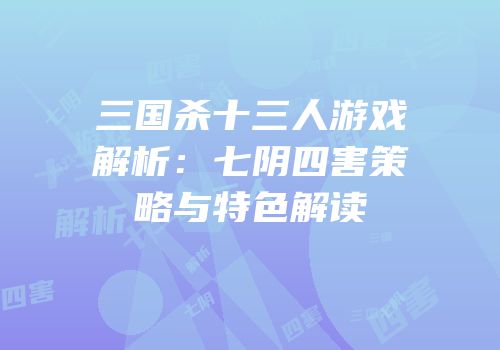 三国杀十三人游戏解析：七阴四害策略与特色解读