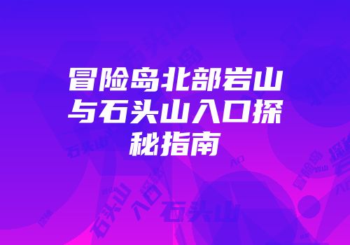 冒险岛北部岩山与石头山入口探秘指南
