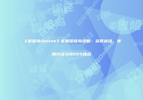 《冒险岛Online》老麦冒险岛攻略：获取途径、使用方法与BOSS挑战