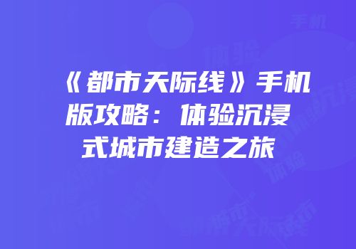 《都市天际线》手机版攻略：体验沉浸式城市建造之旅