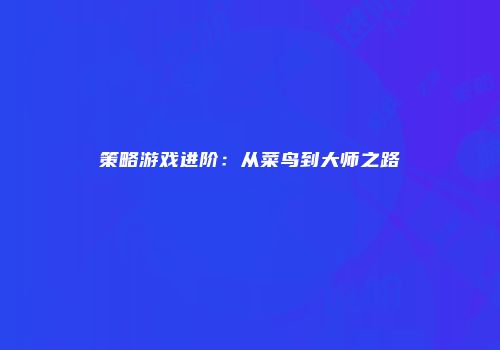 策略游戏进阶：从菜鸟到大师之路
