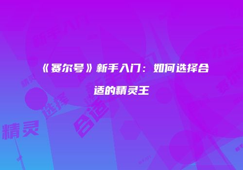 《赛尔号》新手入门：如何选择合适的精灵王
