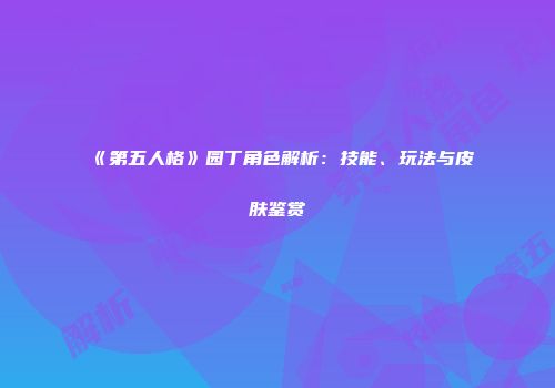 《第五人格》园丁角色解析：技能、玩法与皮肤鉴赏