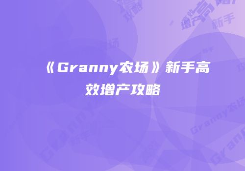 《Granny农场》新手高效增产攻略