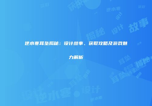 逆水寒耳坠揭秘：设计故事、获取攻略及游戏魅力解析