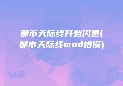都市天际线开档闪退(都市天际线mod错误)