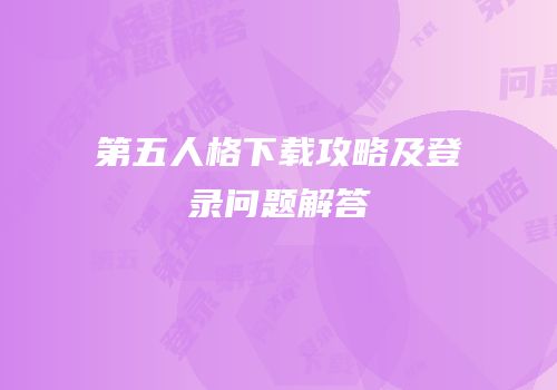 第五人格下载攻略及登录问题解答
