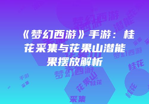 《梦幻西游》手游：桂花采集与花果山潜能果摆放解析