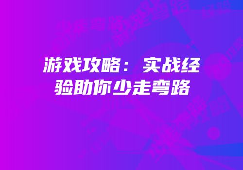 游戏攻略：实战经验助你少走弯路