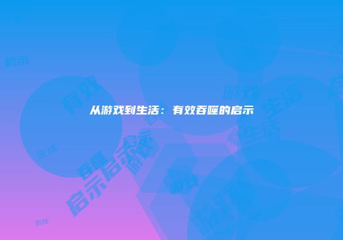 从游戏到生活：有效吞噬的启示