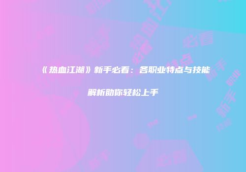 《热血江湖》新手必看：各职业特点与技能解析助你轻松上手