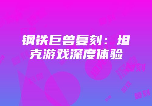 钢铁巨兽复刻：坦克游戏深度体验