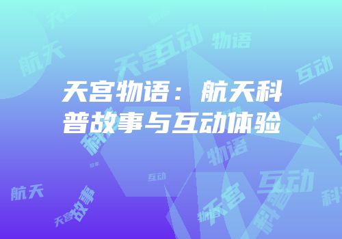 天宫物语：航天科普故事与互动体验