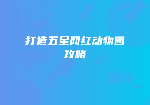 打造五星网红动物园攻略