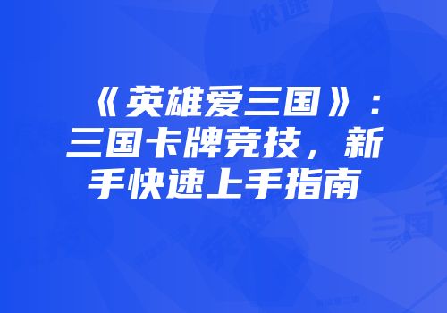 《英雄爱三国》：三国卡牌竞技，新手快速上手指南