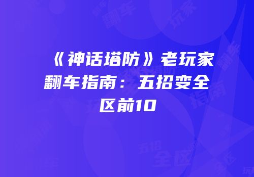 《神话塔防》老玩家翻车指南：五招变全区前10