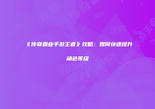 《传奇霸业手游王者》攻略：如何快速提升角色等级
