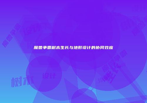 魔兽争霸树木生长与地形设计的协同效应
