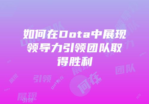 如何在Dota中展现领导力引领团队取得胜利