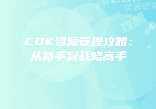 COK资源管理攻略：从新手到战略高手