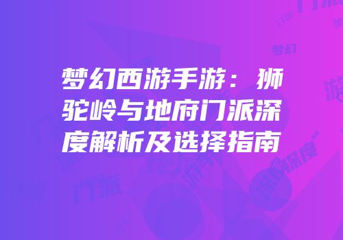 梦幻西游手游：狮驼岭与地府门派深度解析及选择指南