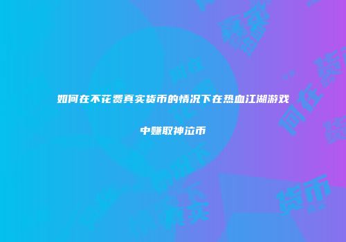 如何在不花费真实货币的情况下在热血江湖游戏中赚取神泣币