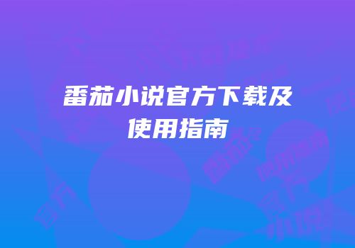 番茄小说官方下载及使用指南