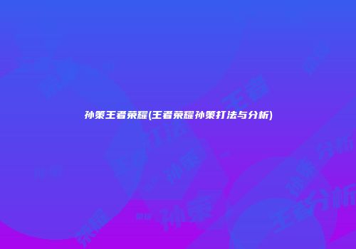 孙策王者荣耀(王者荣耀孙策打法与分析)
