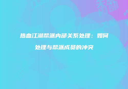 热血江湖帮派内部关系处理：如何处理与帮派成员的冲突