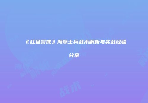 《红色警戒》海豚士兵战术解析与实战经验分享